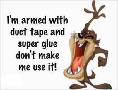 Im armed with duck tape and super glue Im armed with duck tape and super glue