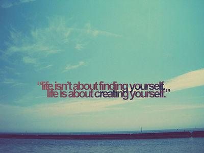 Life is about creating yourself