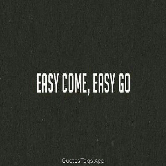 Easy come, easy go Easy come, easy go