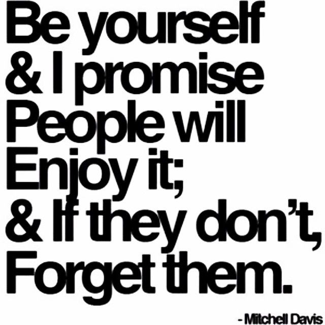 Be yourself and I promise people will enjoy it