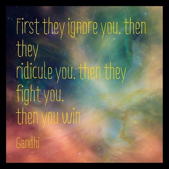 First they ignore you, then they ridicule you