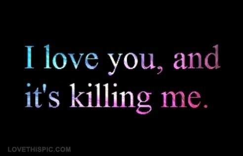 i love you and its killing me