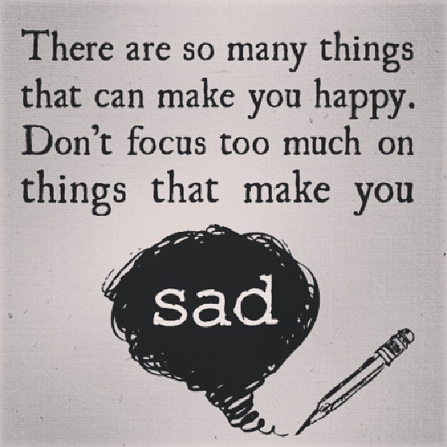 Dont focus too much on things that make you sad
