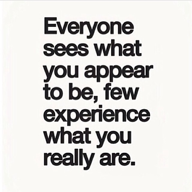 Everyone sees what you appear to be, few experience what you really are Everyone sees what you appear to be, few experience what you really are