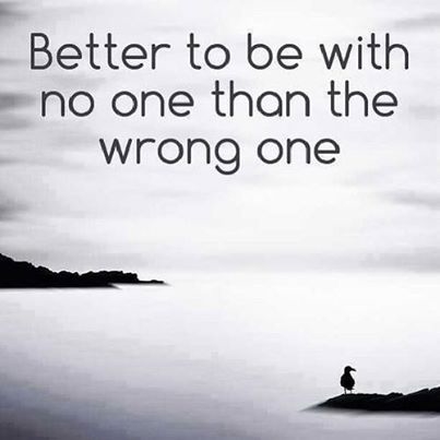 better to be with no one that the wrong one