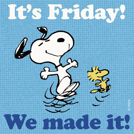 Its friday, we made it Its friday, we made it