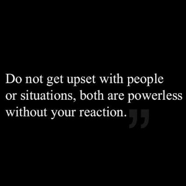 Do not get upset with people or situations