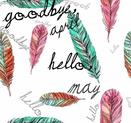 Goodbye April, hello may Goodbye April, hello may