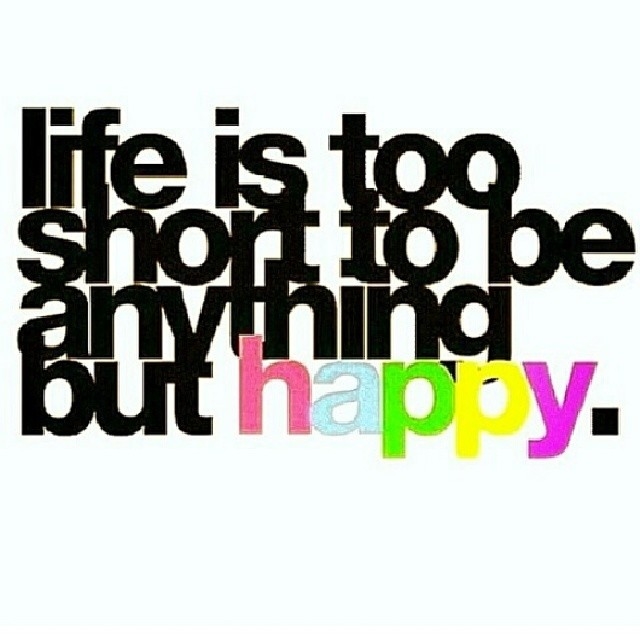 Life is too short to be anything but happy