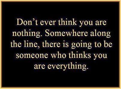 dont ever think you are nothing