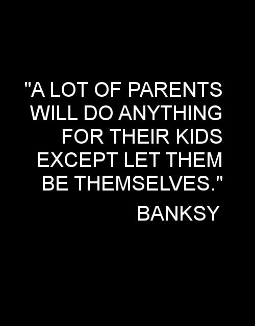 a lot of parents wil do anything for their kids except let them be themselves a lot of parents wil do anything for their kids except let them be themselves
