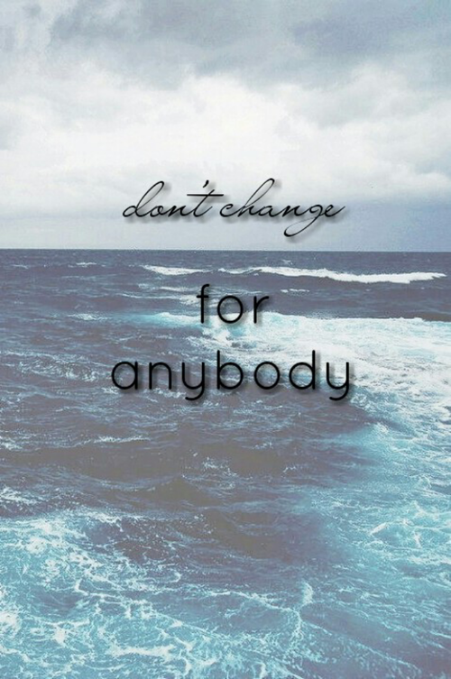 Dont change for anybody Dont change for anybody