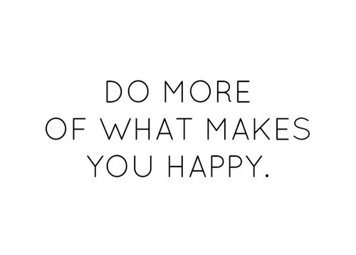 Do more of what makes you happy