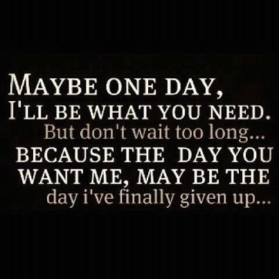 maybe one day Ill be what you need maybe one day Ill be what you need