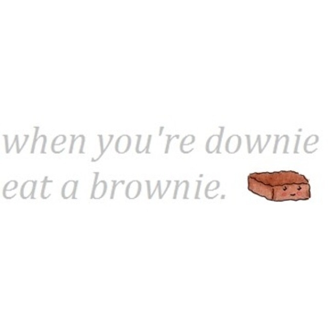 When you are downie, eat a brownie When you are downie, eat a brownie