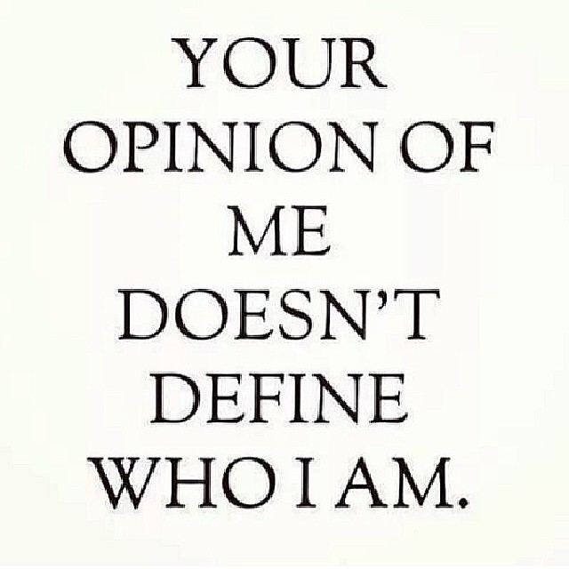 Your opinion of me doesnt define who i am