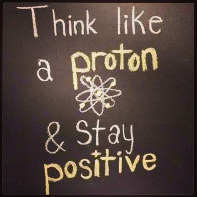 Think like a proton and stay positive