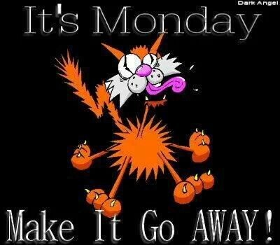 Its Monday make it go away Its Monday make it go away