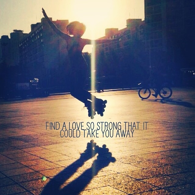 Find a love so strong that it could take you away