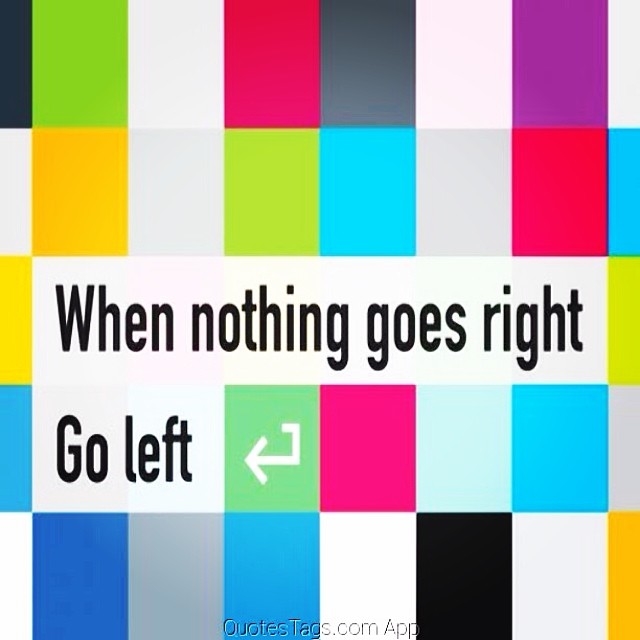 When nothing goes right, go left
