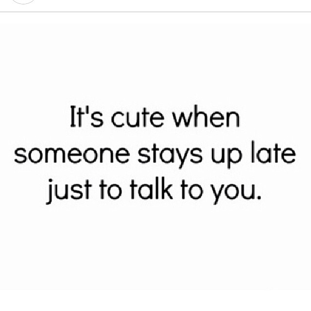 Its cute when someone stays up late just to talk to you