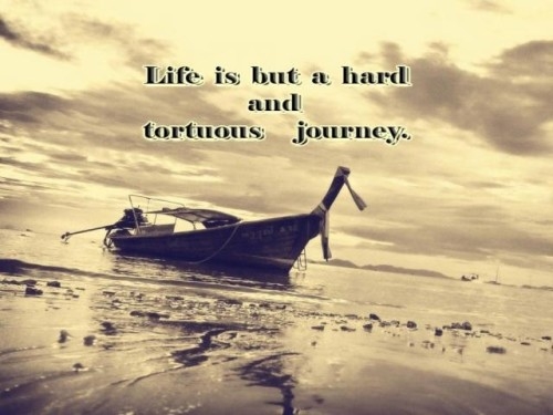 Life is but a hard a tortous journey Life is but a hard a tortous journey