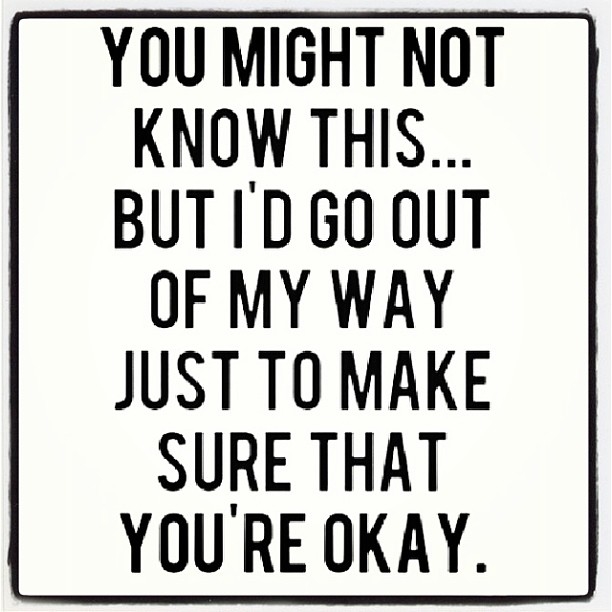 Id go out my way just to make sure that youre okay Id go out my way just to make sure that youre okay