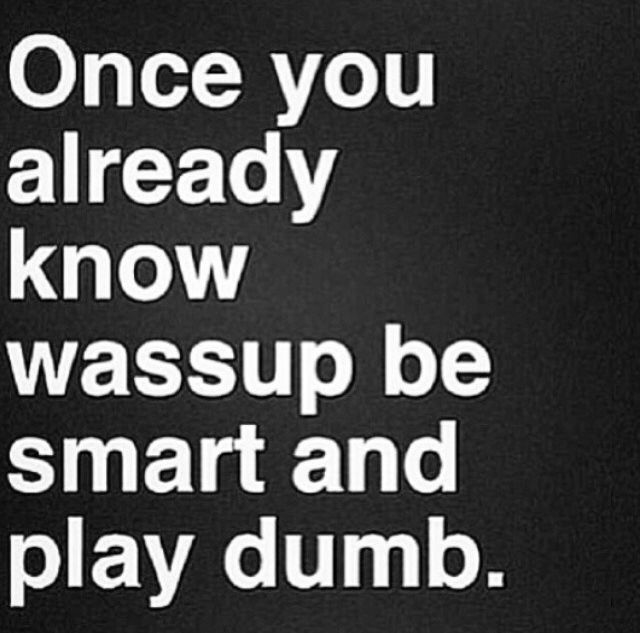 Be Smart Play Dumb Be Smart Play Dumb