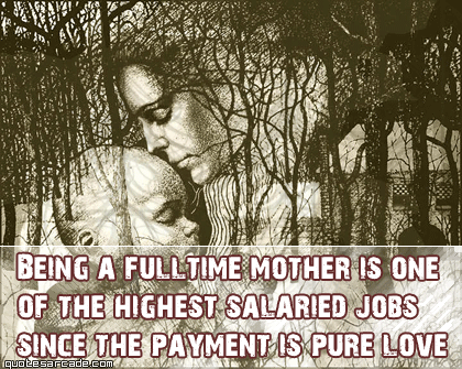 Being a full-time Mother is one of the highest salaried jobs Being a full-time Mother is one of the highest salaried jobs