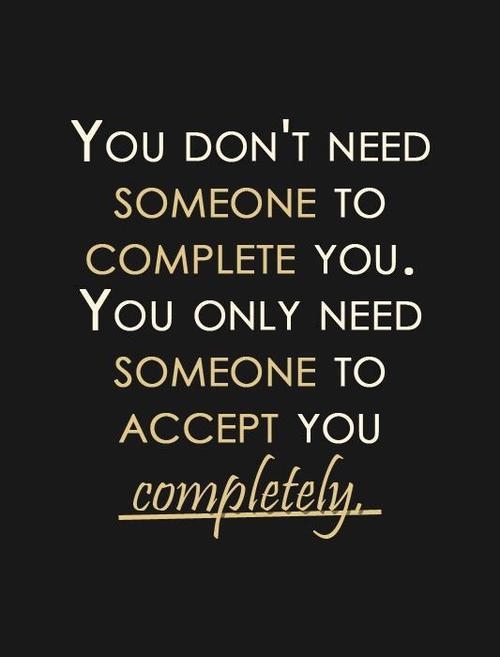 You don't need someone to complete you... You don't need someone to complete you...
