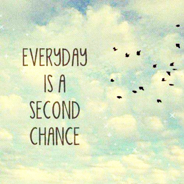 Everyday is a second chance...