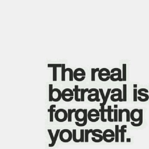 The real betrayal is forgetting yourself