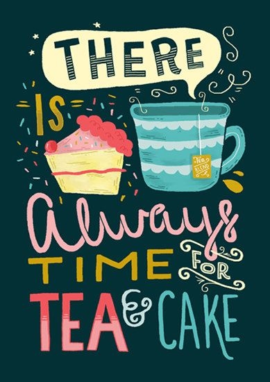 There is always time for tea and cake There is always time for tea and cake