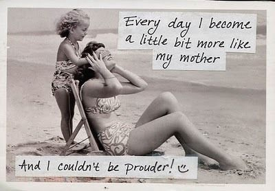 Every day I become a little bit more like my mother Every day I become a little bit more like my mother