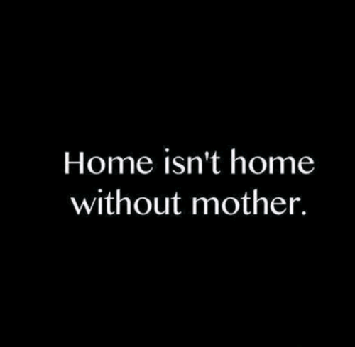 Home isnt home without mother Home isnt home without mother