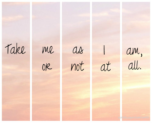 Take me as I am, or not at all Take me as I am, or not at all