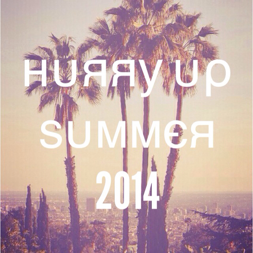 Hurry Up Summer 2014 Hurry Up Summer 2014
