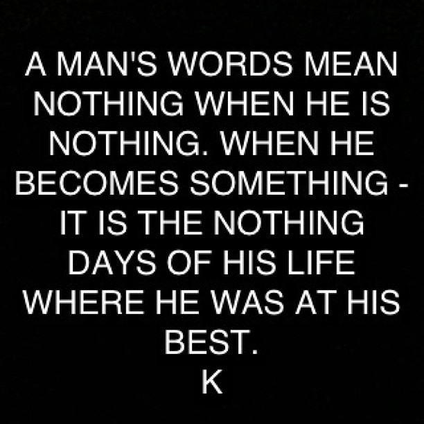 A mans words mean nothing when he is nothing A mans words mean nothing when he is nothing