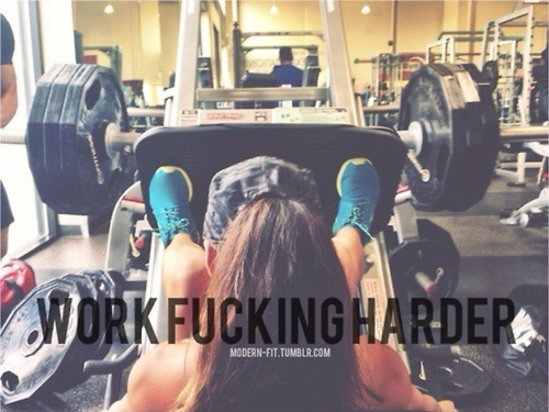 Work fucking harder Work fucking harder