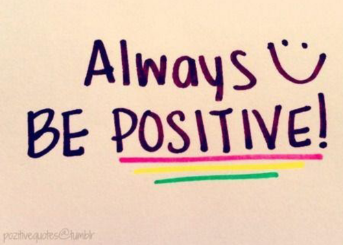 Always be positive Always be positive
