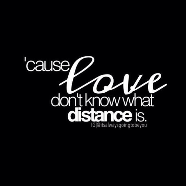 Cause love dont know what distance is