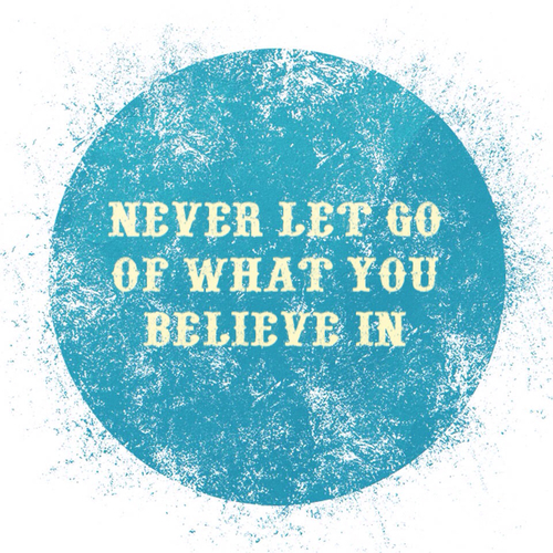Never let go of what you believe in Never let go of what you believe in
