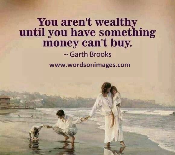 You aren't wealthy until you have something money can't buy!