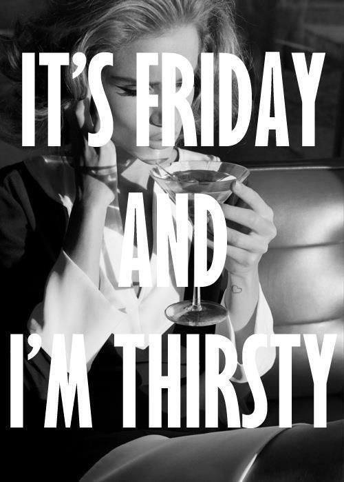 Its friday and im thirsty