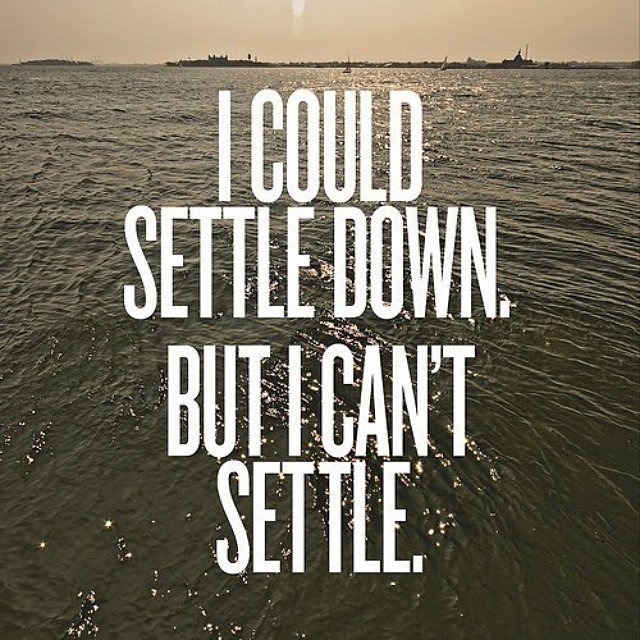 I could settle down, but I cant settle I could settle down, but I cant settle