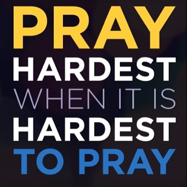 Pray hardest when it is hardest to pray