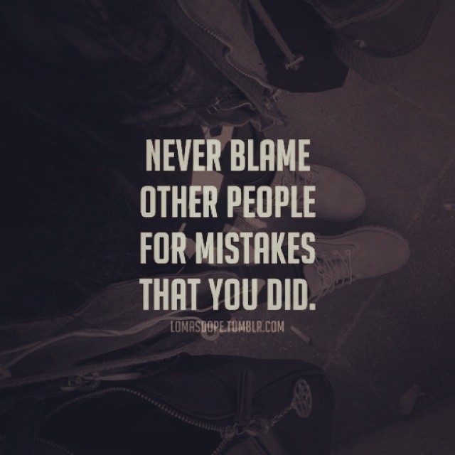 Never blame other people for mistakes that you did