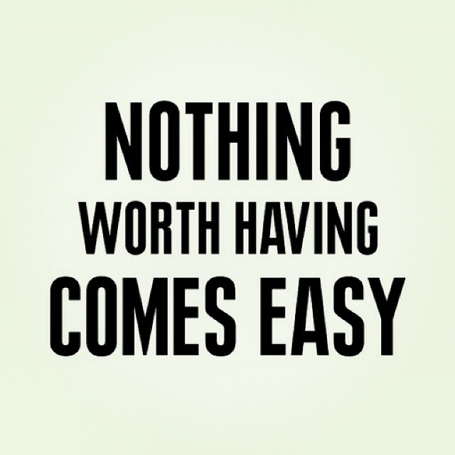 Nothing worth having comes easy