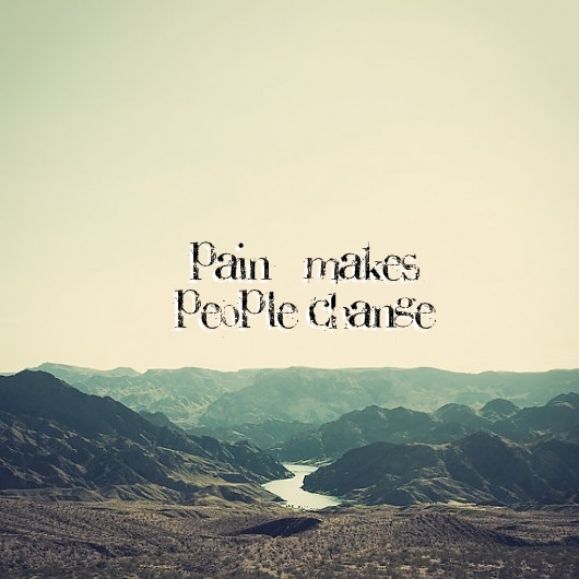 Pain makes people change Pain makes people change