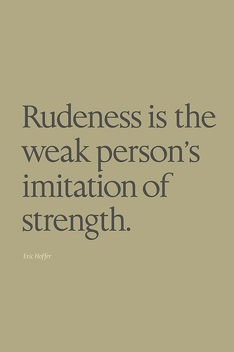 Rudeness is the weak persons imitation of strength Rudeness is the weak persons imitation of strength